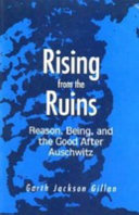 Rising from the ruins : reason, being, and the good after Auschwitz