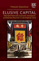 Elusive capital : merchant networks, economic institutions and business practices in late imperial China