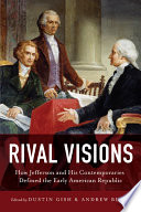 Rival Visions How Jefferson and His Contemporaries Defined the Early American Republic.