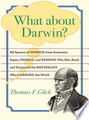 What about Darwin? : all species of opinion from scientists, sages, friends, and enemies who met, read, and discussed the naturalist who changed the world