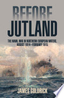 Before Jutland : the naval war in Northern European waters, August 1914-February 1915