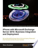 IPhone with Microsoft Exchange server 2010 : business integration and deployment : set up Microsoft Exchange server 2010 and deploy iPhone and other iDevices securely into your business