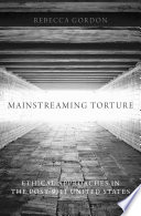 Mainstreaming torture : ethical approaches in the post-9/11 United States