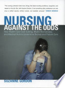 Nursing against the odds : how health care cost cutting, media stereotypes, and medical hubris undermine nurses and patient care