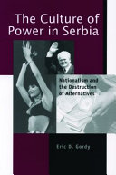 The culture of power in Serbia : nationalism and the destruction of alternatives