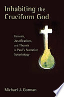 Inhabiting the cruciform God : kenosis, justification, and theosis in Paul's narrative soteriology