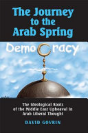The journey to the Arab spring : the ideological roots of the Middle East upheaval in Arab liberal thought