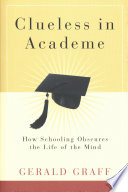 Clueless in academe : how schooling obscures the life of the mind