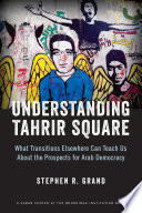 Understanding Tahrir Square : What Transitions Elsewhere Can Teach Us about the Prospects for Arab Democracy.