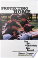 Protecting home : class, race, and masculinity in boys' baseball