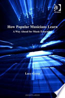 How Popular Musicians Learn : a Way Ahead for Music Education.