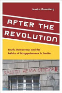 After the revolution : youth, democracy, and the politics of disappointment in Serbia