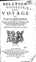 Relation nouvelle d'un voyage de Constantinople. : Enrichie de plans levez par l'auteur sur les lieux, & des figures de tout ce qu'il y a de plus remarquable dans cette ville. Presentée au roy.