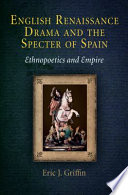 English Renaissance drama and the specter of Spain : ethnopoetics and empire /