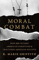 Moral combat : how sex divided American Christians and fractured American politics