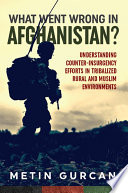 What Went Wrong in Afghanistan? : Understanding Counter-insurgency Efforts in Tribalized Rural and Muslim Environments.