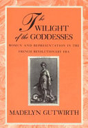 The twilight of the goddesses : women and representation in the French revolutionary era