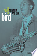 Bird : the life and music of Charlie Parker