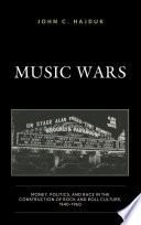 Music wars : money, politics, and race in the construction of rock and roll culture, 1940-1960