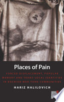 Places of Pain : Forced Displacement, Popular Memory and Trans-local Identities in Bosnian War-torn Communities.