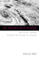 The trouble with passion : political theory beyond the reign of reason