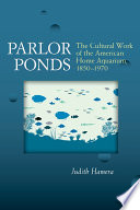 Parlor ponds : the cultural work of the American home aquarium, 1850-1970