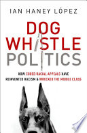 Dog whistle politics : how coded racial appeals have reinvented racism and wrecked the middle class