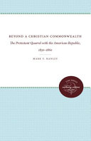 Beyond a Christian commonwealth : the Protestant quarrel with the American Republic, 1830-1860