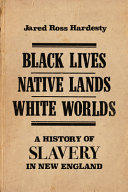 Black lives, native lands, white worlds : a history of slavery in New England