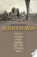 After the War : the Lives and Images of Major Civil War Figures After the Shooting Stopped.