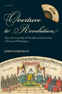 Overture to revolution : the 1787 Assembly of Notables and the crisis of France's old regime