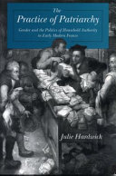 The practice of patriarchy : gender and the politics of household authority in early modern France