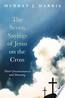 The seven sayings of Jesus on the Cross : their circumstances and meaning