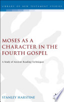 Moses as a character in the Fourth Gospel : a study of ancient reading techniques
