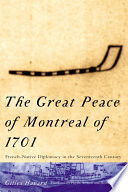 The Great Peace of Montreal of 1701 : French-native diplomacy in the seventeenth century