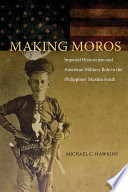 Making Moros : imperial historicism and American military rule in the Philippines' Muslim South