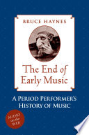The end of early music : a period performer's history of music for the twenty-first century