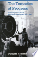 The tentacles of progress : technology transfer in the age of imperialism, 1850-1940