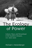 Ecology of Power : Culture, Place and Personhood in the Southern Amazon, AD.