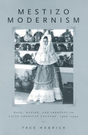 Mestizo modernism : race, nation, and identity in Latin American culture, 1900-1940