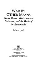 War by other means : Soviet power, West German resistance, and the battle of the Euromissiles