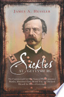 Sickles at Gettysburg : the controversial Civil War general who committed murder, abandoned Little Round Top, and declared himself the hero of Gettysburg