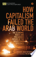 How capitalism failed the Arab world : the economic roots and precarious future of Middle East uprisings