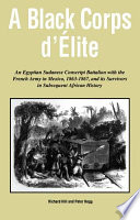 A Black corps d'élite : an Egyptian Sudanese conscript battalion with the French Army in Mexico, 1863-1867, and its survivors in subsequent African history
