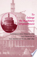 To enlarge the machinery of government : congressional debates and the growth of the American state, 1858-1891