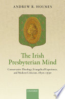 The Irish Presbyterian mind : conservative theology, evangelical experience, and modern criticism, 1830-1930