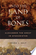 Into the land of bones : Alexander the Great in Afghanistan