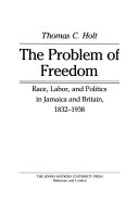 The problem of freedom : race, labor, and politics in Jamaica and Britain, 1832-1938