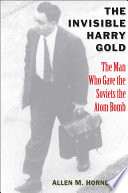 The invisible Harry Gold : the man who gave the Soviets the atom bomb