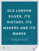 Old London silver, its history, its makers and its marks,
